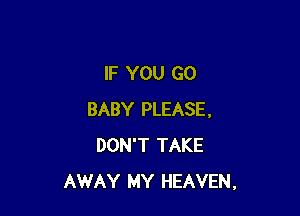 IF YOU GO

BABY PLEASE,
DON'T TAKE
AWAY MY HEAVEN,