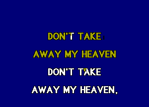 DON'T TAKE

AWAY MY HEAVEN
DON'T TAKE
AWAY MY HEAVEN,