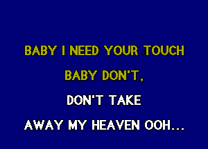 BABY I NEED YOUR TOUCH

BABY DON'T.
DON'T TAKE
AWAY MY HEAVEN 00H...