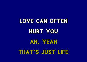 LOVE CAN OFTEN

HURT YOU
AH, YEAH
THAT'S JUST LIFE