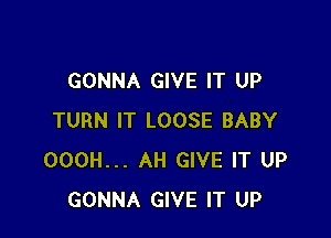 GONNA GIVE IT UP

TURN IT LOOSE BABY
OOOH... AH GIVE IT UP
GONNA GIVE IT UP