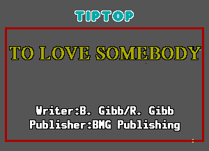 ?UD?GD

TO LOVE SOMEBODY

HriterzB. GibblR. Gibb
PublisherzBHG Publishing