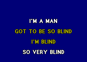 I'M A MAN

GOT TO BE SO BLIND
I'M BLIND
SO VERY BLIND