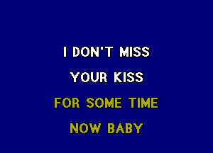 I DON'T MISS

YOUR KISS
FOR SOME TIME
NOW BABY