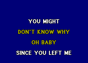 YOU MIGHT

DON'T KNOW WHY
0H BABY
SINCE YOU LEFT ME