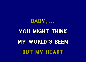 BABY,...

YOU MIGHT THINK
MY WORLD'S BEEN
BUT MY HEART