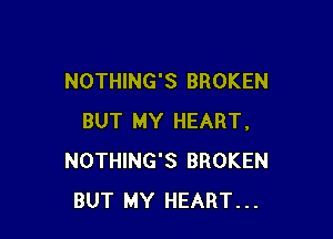 NOTHING'S BROKEN

BUT MY HEART.
NOTHING'S BROKEN
BUT MY HEART...