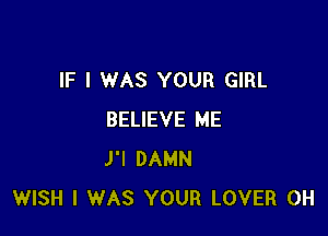IF I WAS YOUR GIRL

BELIEVE ME
J'l DAMN
WISH I WAS YOUR LOVER 0H