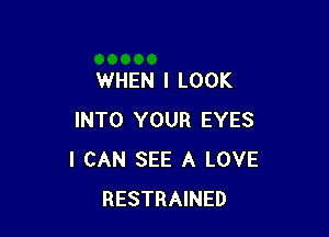WHEN I LOOK

INTO YOUR EYES
I CAN SEE A LOVE
RESTRAINED