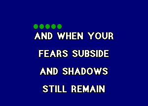 AND WHEN YOUR

FEARS SUBSIDE
AND SHADOWS
STILL REMAIN