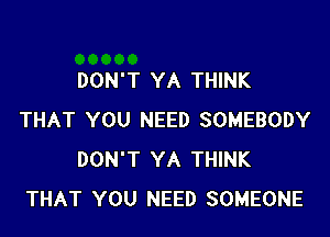 DON'T YA THINK

THAT YOU NEED SOMEBODY
DON'T YA THINK
THAT YOU NEED SOMEONE