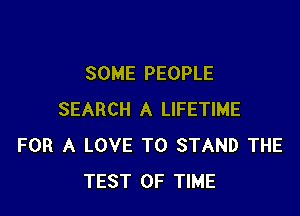 SOME PEOPLE

SEARCH A LIFETIME
FOR A LOVE TO STAND THE
TEST OF TIME