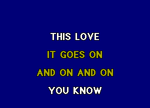 THIS LOVE

IT GOES ON
AND ON AND ON
YOU KNOW