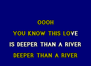 OOOH

YOU KNOW THIS LOVE
IS DEEPER THAN A RIVER
DEEPER THAN A RIVER