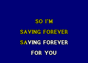 SO I'M

SAVING FOREVER
SAVING FOREVER
FOR YOU