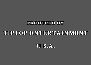 PRODUCED BY

TIPTOP ENTERTAINMENT

U.S.A.