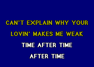 CAN'T EXPLAIN WHY YOUR

LOVIN' MAKES ME WEAK
TIME AFTER TIME
AFTER TIME