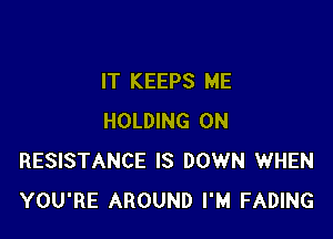 IT KEEPS ME

HOLDING 0N
RESISTANCE IS DOWN WHEN
YOU'RE AROUND I'M FADING