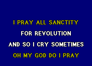 l PRAY ALL SANCTITY

FOR REVOLUTION
AND SO I CRY SOMETIMES
OH MY GOD DO I PRAY