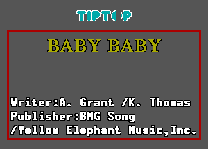 m0
BABY BABY
Hriterzn. Grant IK. Thonas

PublisherzBHG Song
lVe110u Elephant Husic,Inc.