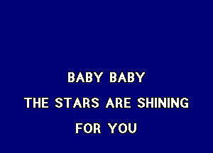 BABY BABY
THE STARS ARE SHINING
FOR YOU