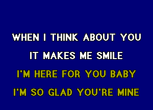 WHEN I THINK ABOUT YOU

IT MAKES ME SMILE
I'M HERE FOR YOU BABY
I'M SO GLAD YOU'RE MINE