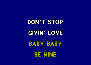 DON'T STOP

GIVIN' LOVE
BABY BABY
BE MINE