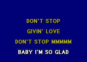 DON'T STOP

GIVIN' LOVE
DON'T STOP MMMMM
BABY I'M SO GLAD