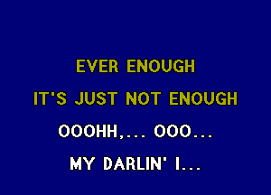 EVER ENOUGH

IT'S JUST NOT ENOUGH
000HH.... 000...
MY DARLIN' I...