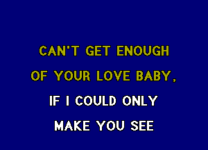 CAN'T GET ENOUGH

OF YOUR LOVE BABY.
IF I COULD ONLY
MAKE YOU SEE