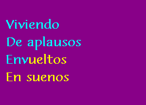 Viviendo
De aplausos

Envueltos
En suenos