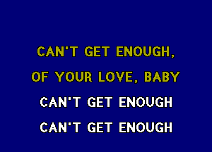 CAN'T GET ENOUGH.

OF YOUR LOVE, BABY
CAN'T GET ENOUGH
CAN'T GET ENOUGH