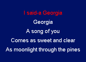 Georgia
A song of you

Comes as sweet and clear

As moonlight through the pines