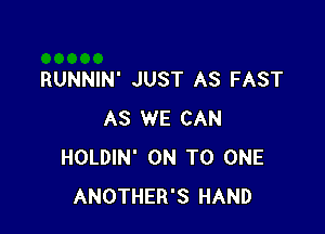 RUNNIN' JUST AS FAST

AS WE CAN
HOLDIN' ON TO ONE
ANOTHER'S HAND