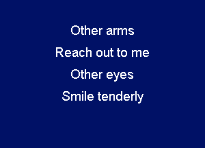 Other arms
Reach out to me

Other eyes

Smile tenderly