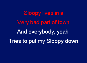 And everybody, yeah,

Tries to put my Sloopy down