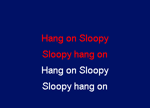 Hang on Sloopy

Sloopy hang on