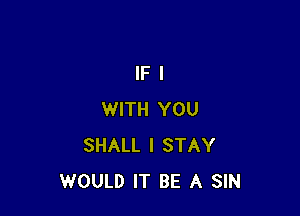 lFl

WITH YOU
SHALL I STAY
WOULD IT BE A SIN