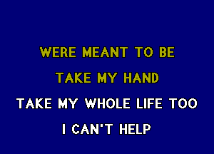 WERE MEANT TO BE

TAKE MY HAND
TAKE MY WHOLE LIFE T00
I CAN'T HELP