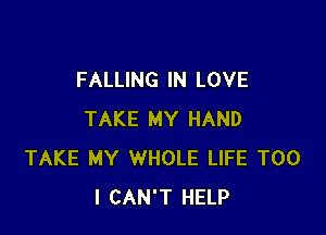 FALLING IN LOVE

TAKE MY HAND
TAKE MY WHOLE LIFE T00
I CAN'T HELP