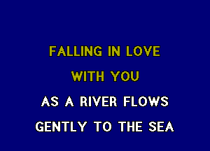 FALLING IN LOVE

WITH YOU
AS A RIVER FLOWS
GENTLY TO THE SEA