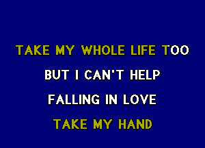 TAKE MY WHOLE LIFE T00

BUT I CAN'T HELP
FALLING IN LOVE
TAKE MY HAND
