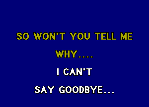 SO WON'T YOU TELL ME

WHY. . . .
I CAN'T
SAY GOODBYE...