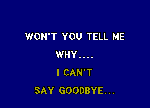 WON'T YOU TELL ME

WHY. . . .
I CAN'T
SAY GOODBYE...