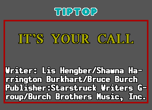 ?UD?GD

IT5S YOUR CALL

Hriterz Lis HengberlShauna Ha-
rrington BurkhartlBruce Burch

PublisherzStarstruck Hriters G-
rouplBurch Brothers Husic, Inc.