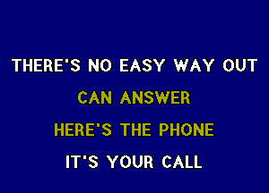 THERE'S N0 EASY WAY OUT

CAN ANSWER
HERE'S THE PHONE
IT'S YOUR CALL