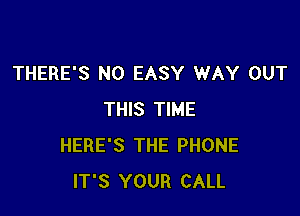 THERE'S N0 EASY WAY OUT

THIS TIME
HERE'S THE PHONE
IT'S YOUR CALL