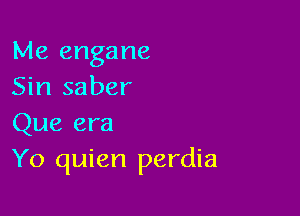 Me engane
Sin saber

Que era
Y0 quien perdia