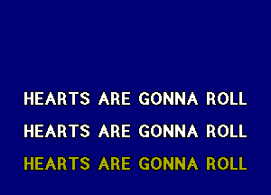 HEARTS ARE GONNA ROLL
HEARTS ARE GONNA ROLL
HEARTS ARE GONNA ROLL