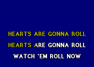 HEARTS ARE GONNA ROLL
HEARTS ARE GONNA ROLL
WATCH 'EM ROLL NOW